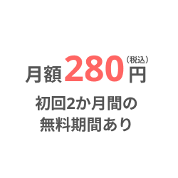月額280円 初回2か月間の無料期間あり