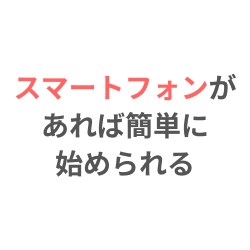 スマートフォンがあれば簡単に始められる