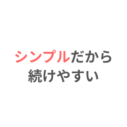 シンプルだから続けやすい
